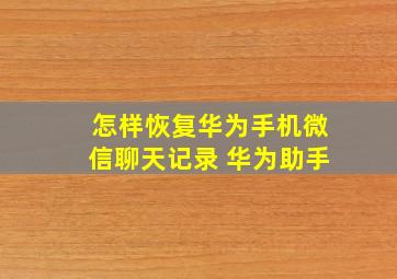 怎样恢复华为手机微信聊天记录 华为助手